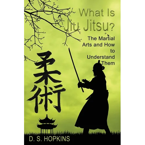 What Is Jiu Jitsu?: The Martial Arts And How To Understand Them