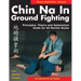 Chin Na in Ground Fighting: Principles, Theory and Submission Holds for All Martial Styles