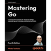Mastering Go - Fourth Edition: Leverage Go's expertise for advanced utilities, empowering you to develop professional software