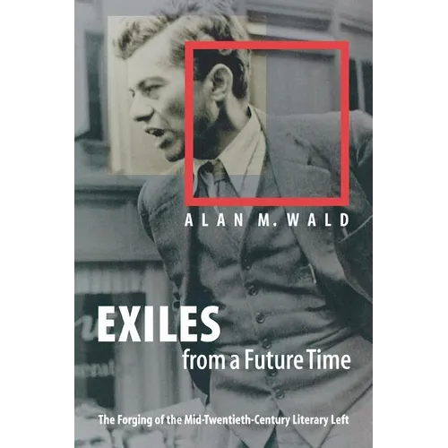 Exiles from a Future Time: The Forging of the Mid-Twentieth-Century Literary Left