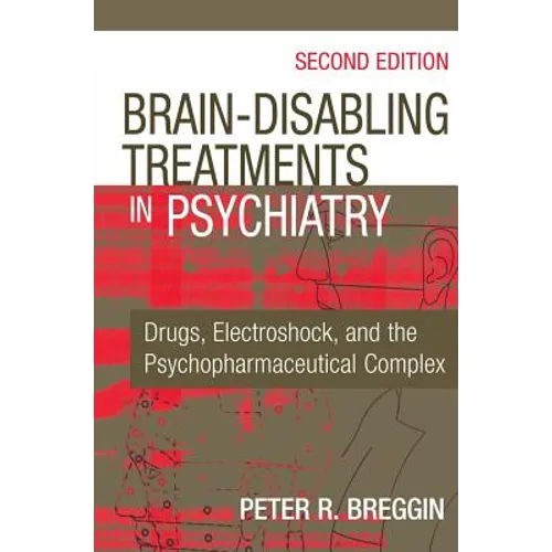 Brain-Disabling Treatments in Psychiatry: Drugs, Electroshock, and the Psychopharmaceutical Complex