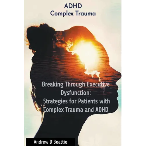 Breaking Through Executive Dysfunction: Strategies for Patients with Complex Trauma and ADHD