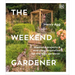 The Weekend Gardener: Weekend Projects and Everyday Inspiration for the Busy Gardener