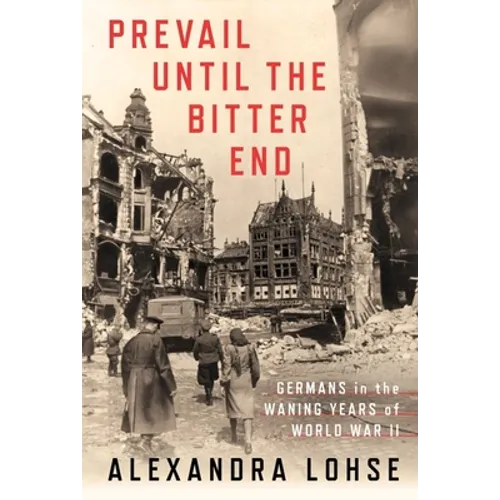 Prevail Until the Bitter End: Germans in the Waning Years of World War II