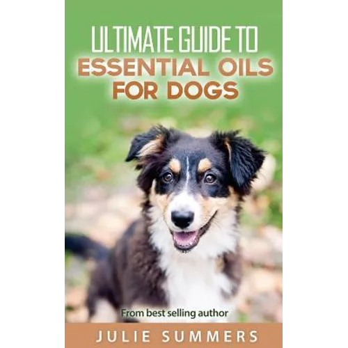 Essential Oils for Dogs: 2 manuscripts - Essential Oils for Dogs Guide & 100 Safe and Easy Essential Oils for Dog Recipes
