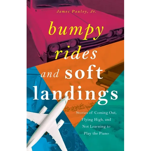 Bumpy Rides and Soft Landings: Stories of Coming Out, Flying High, and Not Learning to Play the Piano