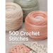 500 Crochet Stitches: The Ultimate Crochet Stitch Bible