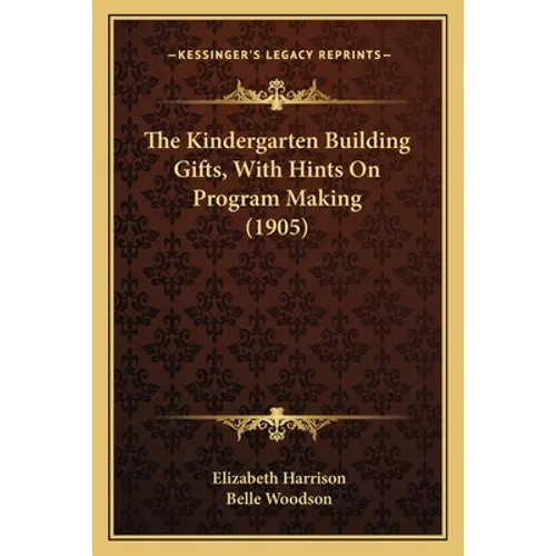 The Kindergarten Building Gifts, With Hints On Program Making (1905)