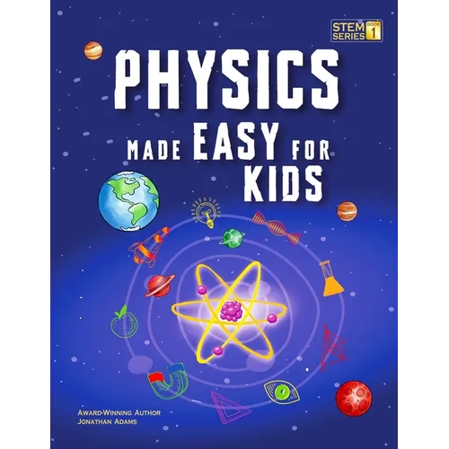 Physics Made Easy For Kids: A Complete STEM Guide for Ages 8-12 with Fun Hands-On Projects in Motion, Gravity, and Energy Perfect for Classrooms & Hom