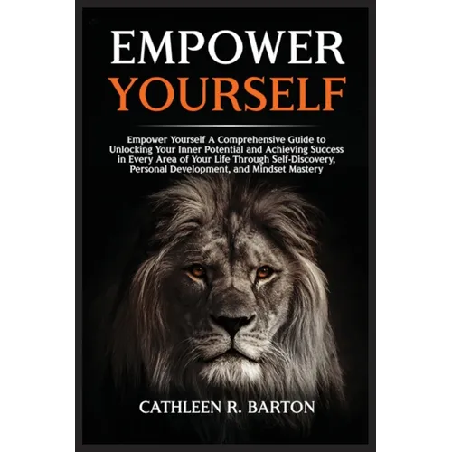 Empower Yourself: A Comprehensive Guide to Unlocking Your Inner Potential and Achieving Success in Every Area of Your Life Through Self-Discovery, Per