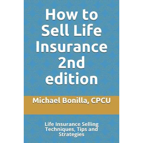 How to Sell Life Insurance 2nd edition: Life Insurance Selling Techniques, Tips and Strategies