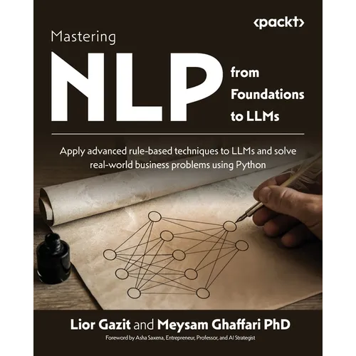 Mastering NLP from Foundations to LLMs: Apply advanced rule-based techniques to LLMs and solve real-world business problems using Python