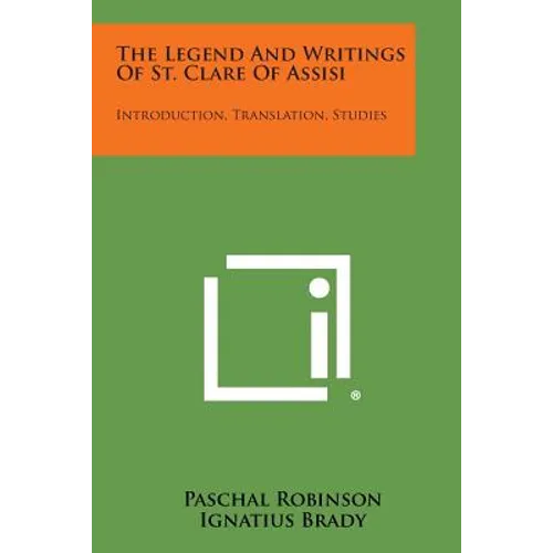 The Legend And Writings Of St. Clare Of Assisi: Introduction, Translation, Studies