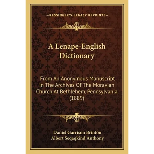 A Lenape-English Dictionary: From An Anonymous Manuscript In The Archives Of The Moravian Church At Bethlehem, Pennsylvania (1889)