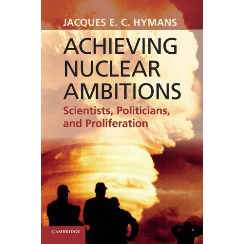 Achieving Nuclear Ambitions: Scientists, Politicians, and Proliferation