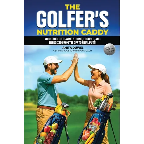 The Golfer's Nutrition Caddy: Your Guide to Staying Strong, Focused, and Energized from Tee Off to Final Putt!