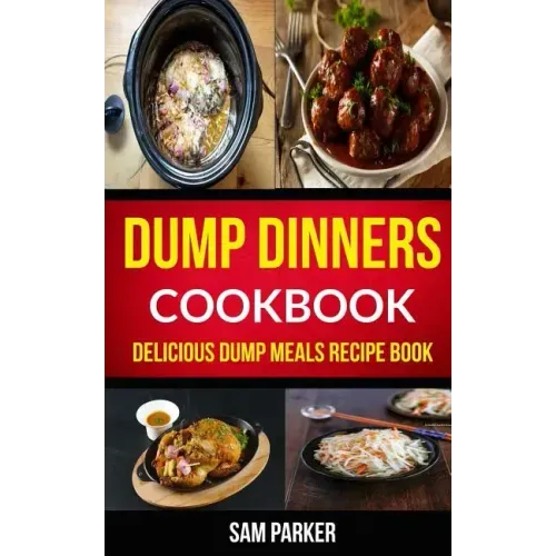 Dump Dinners Cookbook: Delicious Dump Meals Recipe Book