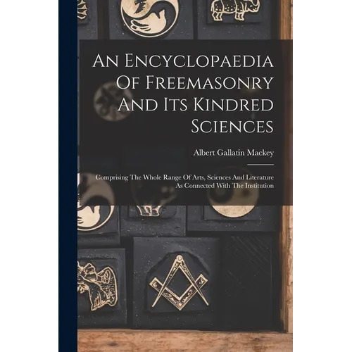 An Encyclopaedia Of Freemasonry And Its Kindred Sciences: Comprising The Whole Range Of Arts, Sciences And Literature As Connected With The Institutio