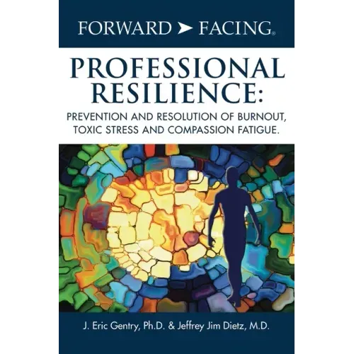 Forward-Facing(R) Professional Resilience: Prevention and Resolution of Burnout, Toxic Stress and Compassion Fatigue