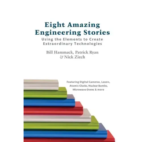 Eight Amazing Engineering Stories: Using the Elements to Create Extraordinary Technologies
