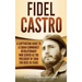 Fidel Castro: A Captivating Guide to a Cuban Communist Revolutionary Who Served as the President of Cuba for Over 30 Years