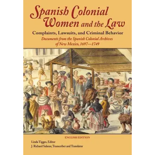 Spanish Colonial Women and the Law: Complaints, Lawsuits, and Criminal Behavior: Documents from the Spanish Colonial Archives of New Mexico, 1697-1749
