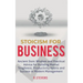 Stoicism for Business: Ancient stoic wisdom and practical advice for building mental toughness, productivity habits and success in modern management!