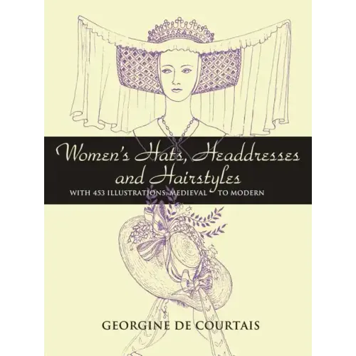 Women's Hats, Headdresses and Hairstyles: With 453 Illustrations, Medieval to Modern