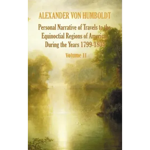 Personal Narrative of Travels to the Equinoctial Regions of America, During the Year 1799-1804 - Volume 2