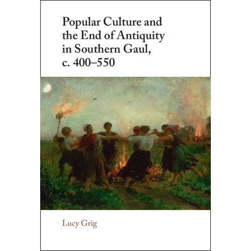 Popular Culture and the End of Antiquity in Southern Gaul, c. 400-550
