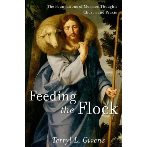 Feeding the Flock: The Foundations of Mormon Thought: Church and Praxis