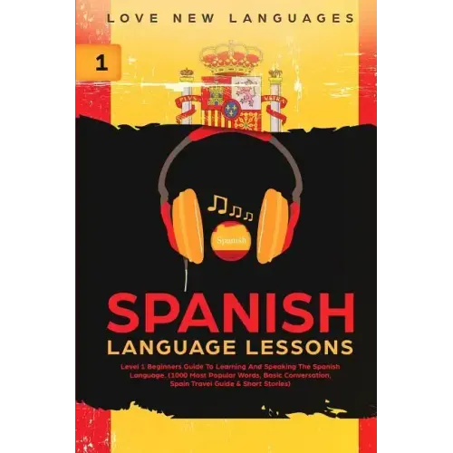 Spanish Language Lessons: Level 1 Beginners Guide To Learning And Speaking The Spanish Language (1000 Most Popular Words, Basic Conversation, Sp