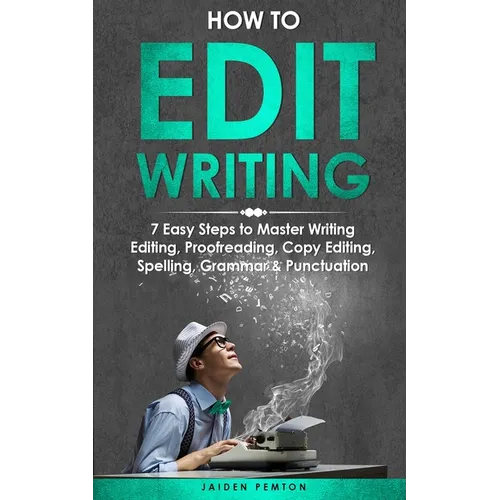 How to Edit Writing: 7 Easy Steps to Master Writing Editing, Proofreading, Copy Editing, Spelling, Grammar & Punctuation