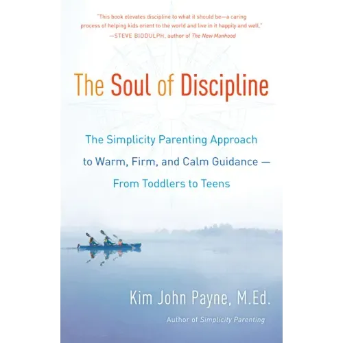 The Soul of Discipline: The Simplicity Parenting Approach to Warm, Firm, and Calm Guidance -- From Toddlers to Teens