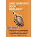 Wire Wrapping Book for Beginners: Learn How to Craft 20 Bead Making Jewelry Designs and Projects with Step by Step Instructions, Plus Tools and Techni