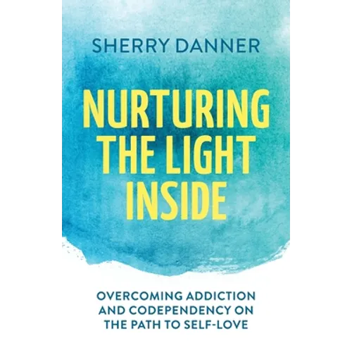 Nurturing the Light Inside: Overcoming Addiction and Codependency on the Path to Self-Love