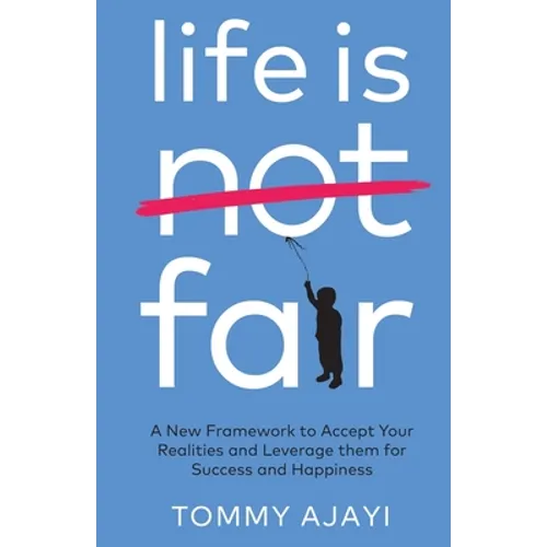 Life is Fair: A New Framework to Accept Your Realities and Leverage them for Success and Happiness