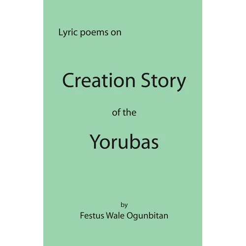 Creation Story of the Yorubas: Lyric Poems On Creation Story Of The Yorubas