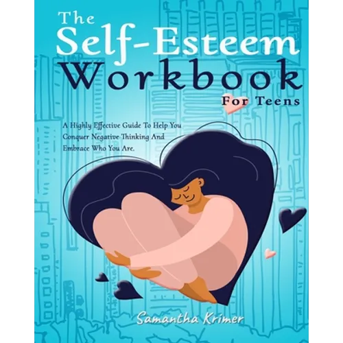 The Self-Esteem Workbook For Teens: : A Highly Effective Guide To Help You Conquer Negative Thinking And Be Your Best Self.