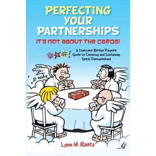 Perfecting Your Partnerships: It's Not About the Cards!: A Duplicate Bridge Player's Guide to Creating and Sustaining Great Partnerships