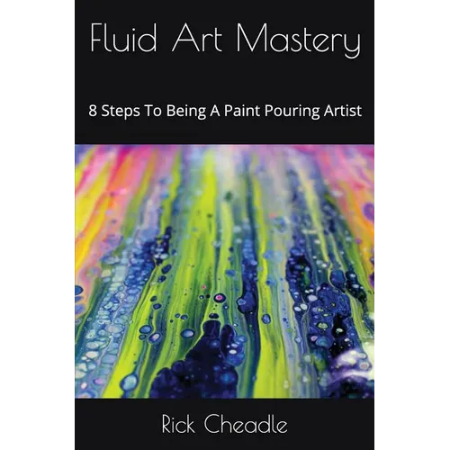 Fluid Art Mastery: 8 Steps To Being A Paint Pouring Artist