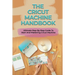 The Cricut Machine Handbook: Ultimate Step-By-Step Guide To Start And Mastering Cricut Machine: How To Turn Cricut Ideas Into Business Products
