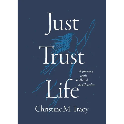 Just Trust Life: A Journey with Teilhard de Chardin