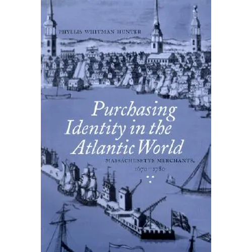 Purchasing Identity in the Atlantic World: Massachusetts Merchants, 1670-1780