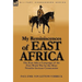 My Reminiscences of East Africa: The East Africa Campaign of the First World War by the Most Notable German Commander