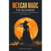 Mexican Magic for Beginners: Cleansing, Protection, and Transformation for Everyday Life