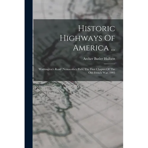Historic Highways Of America ...: Washington's Road (nemacolin's Path) The First Chapter Of The Old French War. 1903