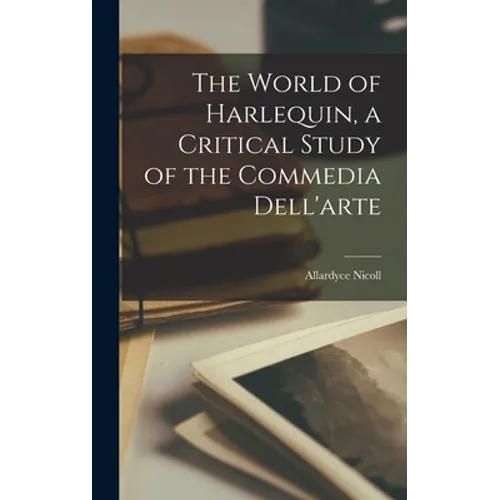The World of Harlequin, a Critical Study of the Commedia Dell'arte
