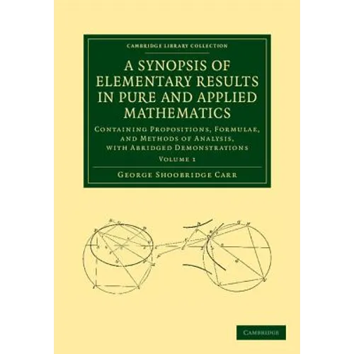 A Synopsis of Elementary Results in Pure and Applied Mathematics: Volume 1: Containing Propositions, Formulae, and Methods of Analysis, with Abridge