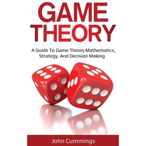 Game Theory: A Beginner's Guide to Game Theory Mathematics, Strategy & Decision-Making